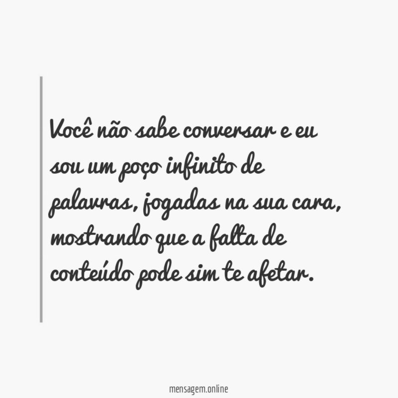 Você não sabe conversar e eu sou um
