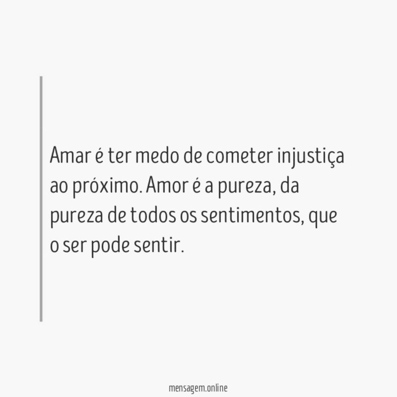 Amar é ter medo de cometer injustiça ao próximo