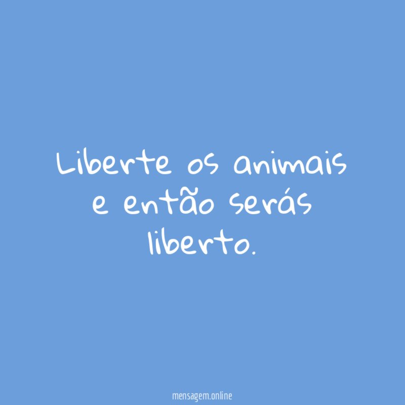 Liberte os animais e então serás liberto