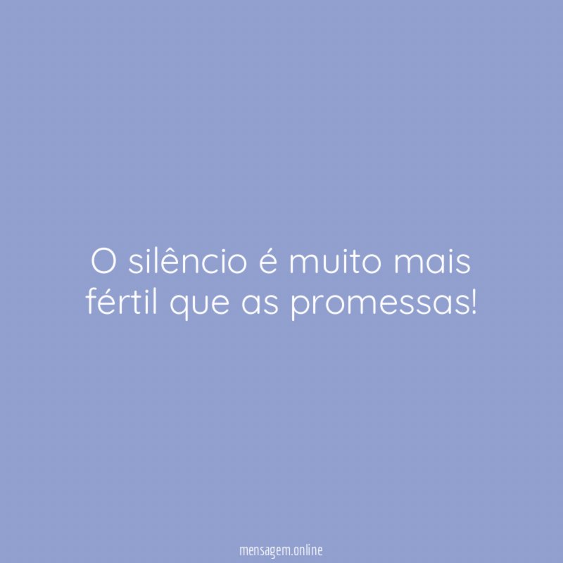 O silêncio é muito mais fértil que as promessas