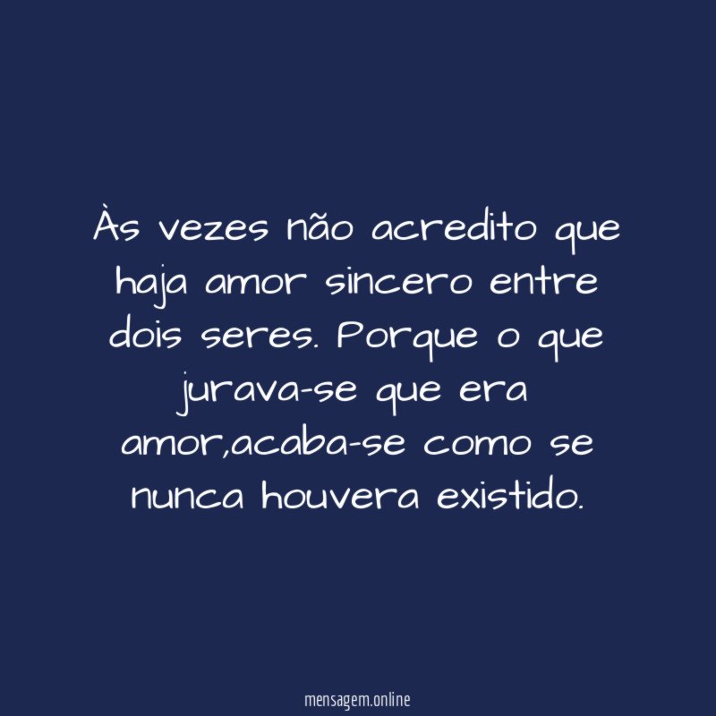 Às vezes não acredito que haja amor sincero entre dois seres