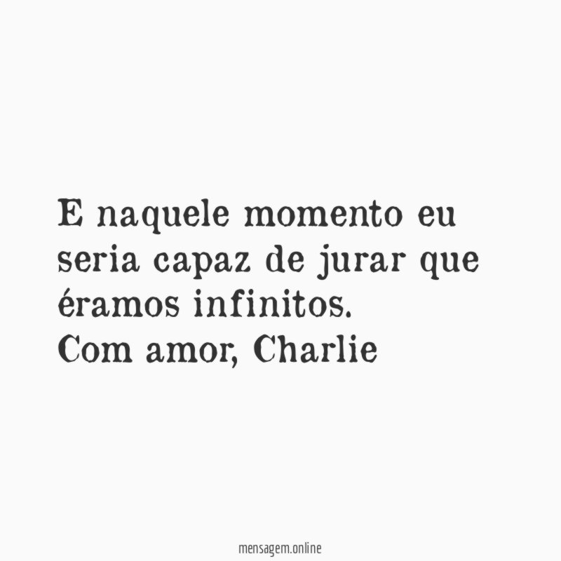 E naquele momento eu seria capaz de jurar que éramos infinitos