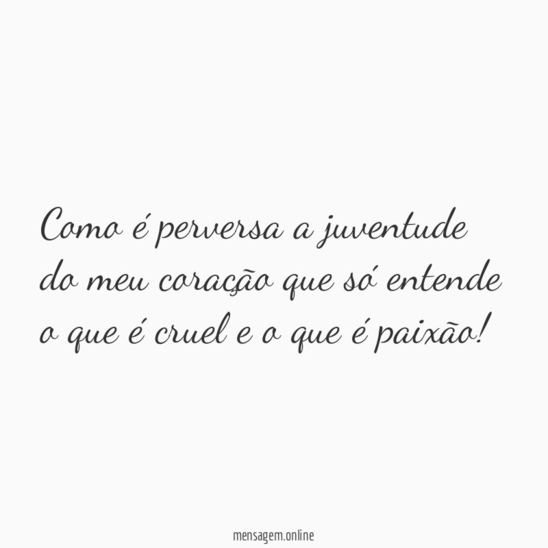 Como é perversa a juventude do meu coração