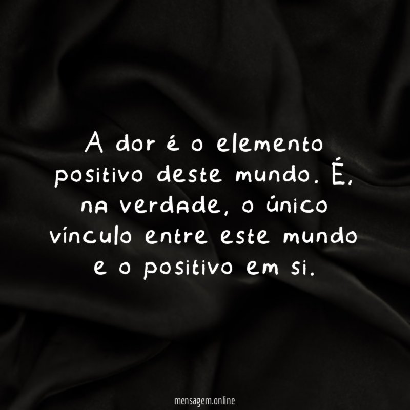A dor é o elemento positivo deste mundo