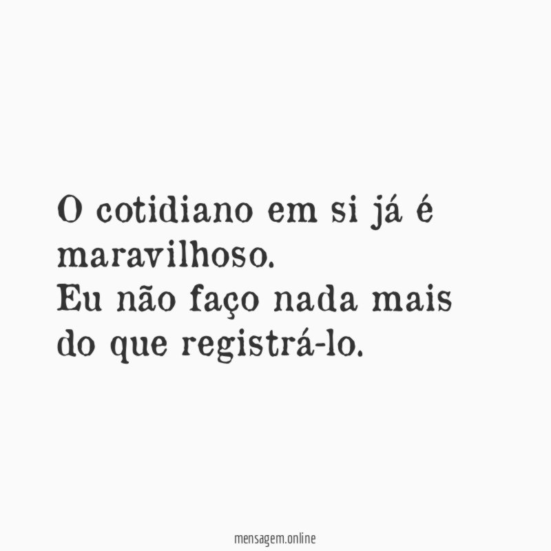 O cotidiano em si já é maravilhoso