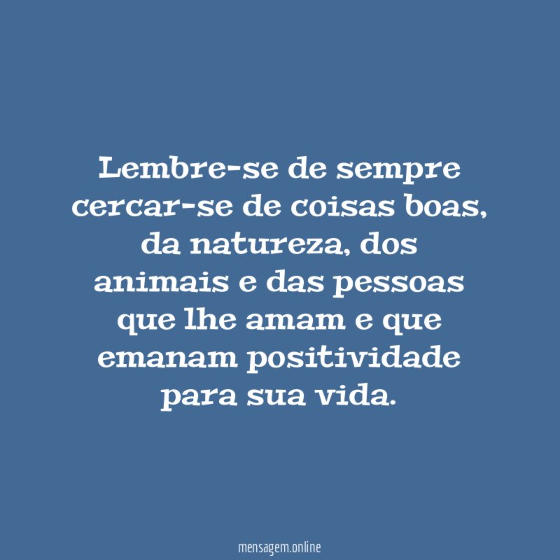 Lembre-se de sempre cercar-se de coisas boas