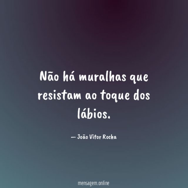 Não há muralhas que resistam ao toque dos lábios