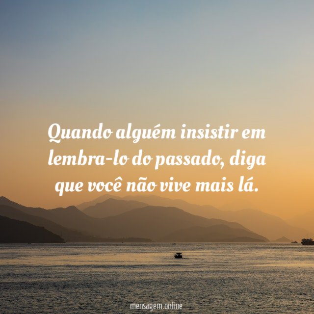 Quando alguém insistir em lembra-lo do passado