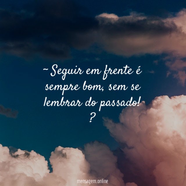 ~ Seguir em frente é sempre bom