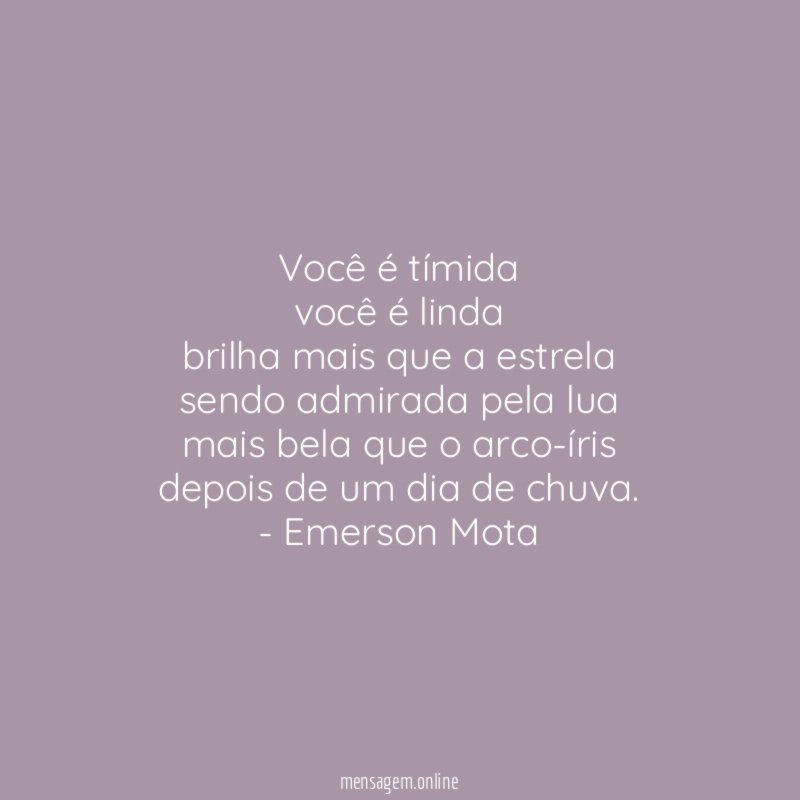 Você é tímida
você é linda
brilha mais que a estrela
sendo admirada pela lua
mais bela que o arco-íris
depois de um dia de chuva.