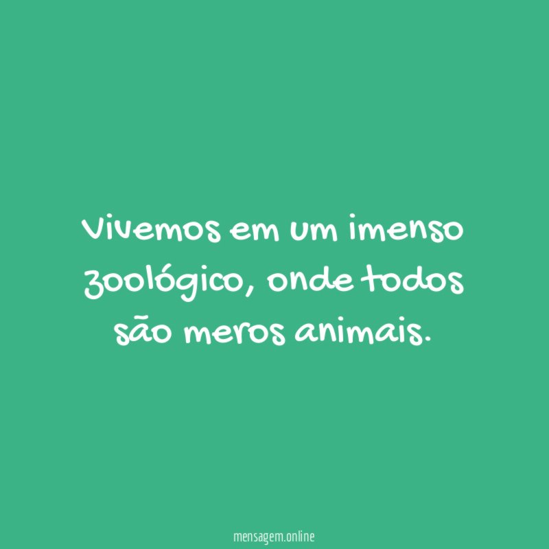 Vivemos em um imenso zoológico