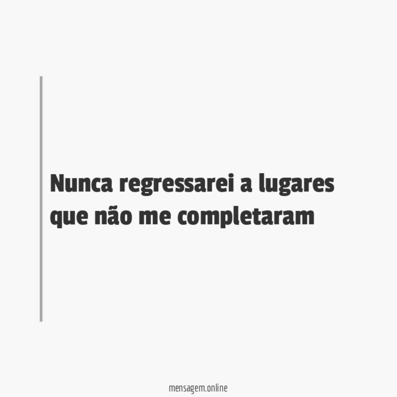 Nunca regressarei a lugares que não me completaram