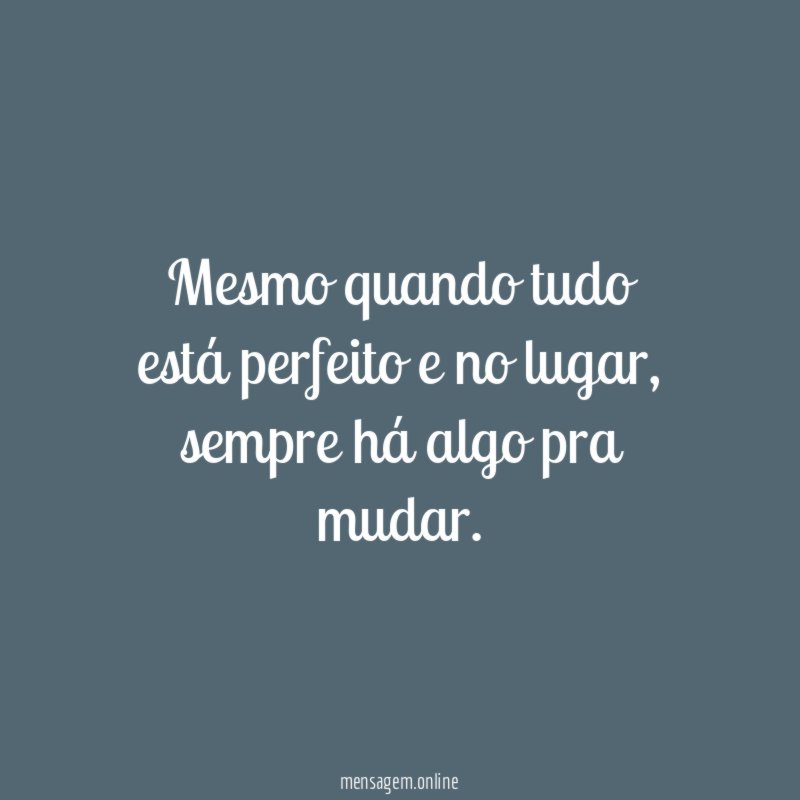 Mesmo quando tudo está perfeito e no lugar