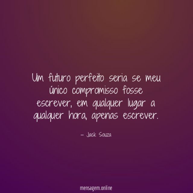 Um futuro perfeito seria se meu único compromisso fosse escrever