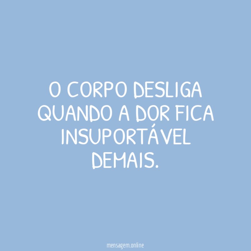 O corpo desliga quando a dor fica insuportável demais
