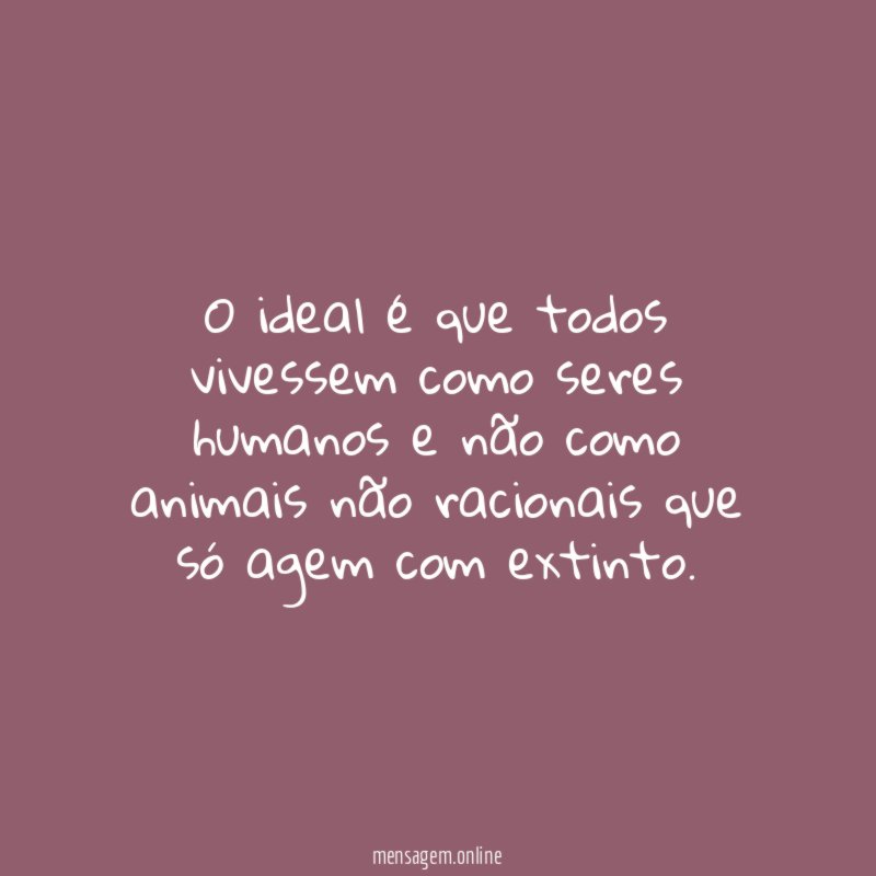 O ideal é que todos vivessem como seres