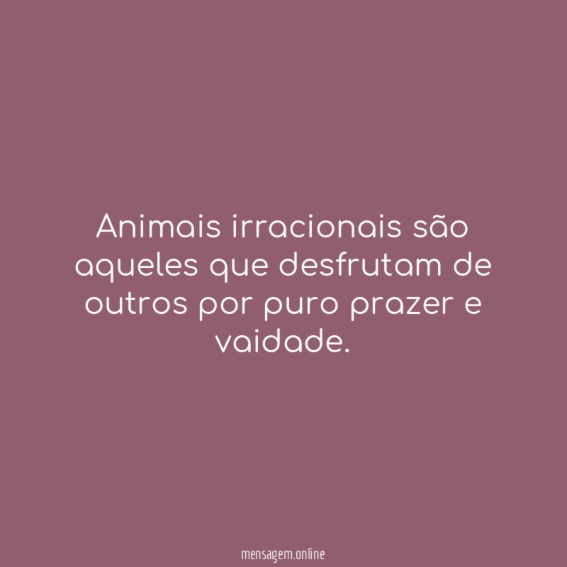 Animais irracionais são aqueles que desfrutam de outros