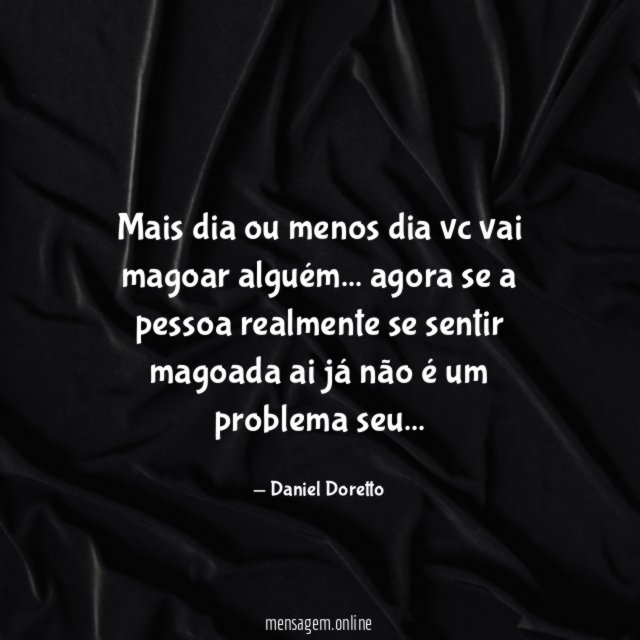 Mais dia ou menos dia vc vai magoar alguém