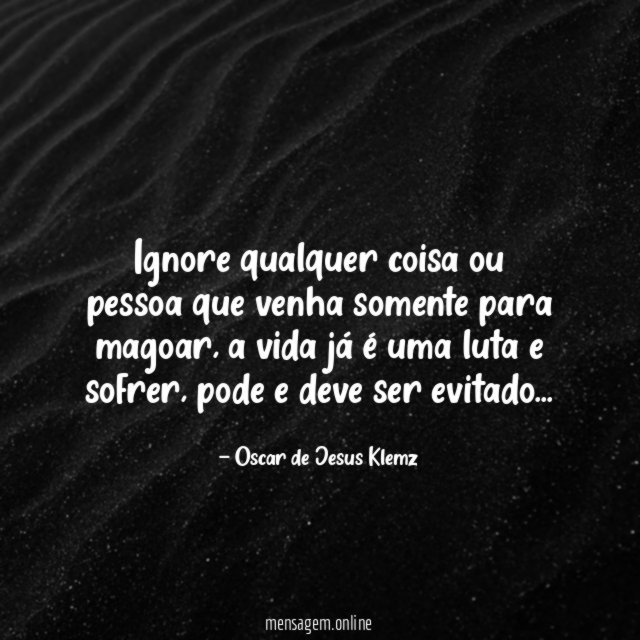 Ignore qualquer coisa ou pessoa que venha somente para magoar