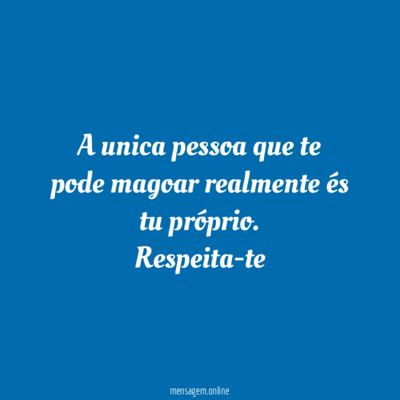 A unica pessoa que te pode magoar realmente és tu próprio