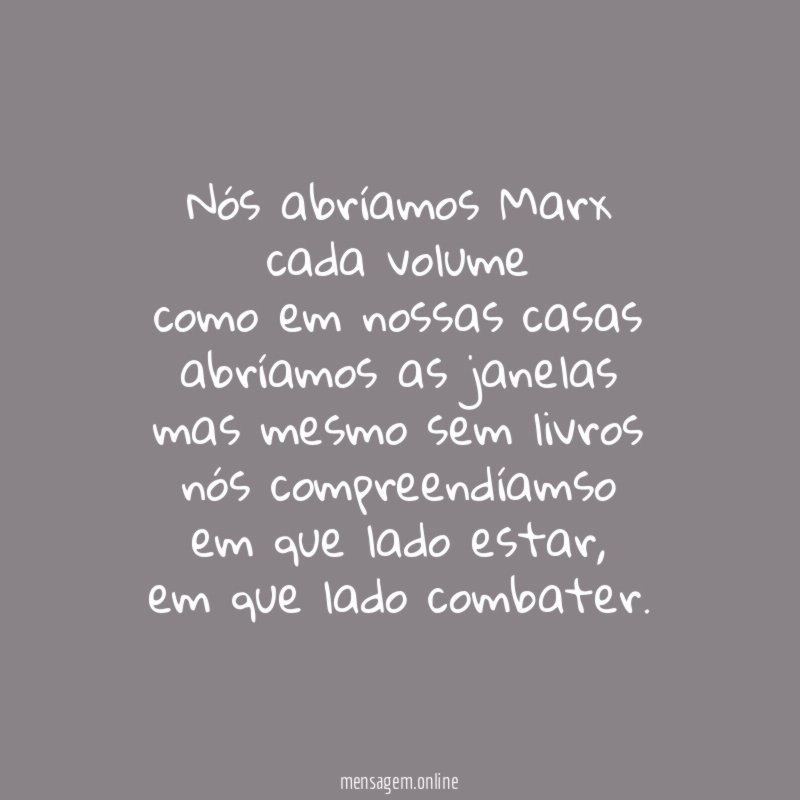 Nós abríamos Marx cada volume como em nossas casas abríamos as