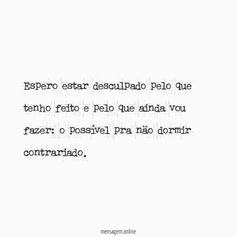 Espero estar desculpado pelo que tenho feito