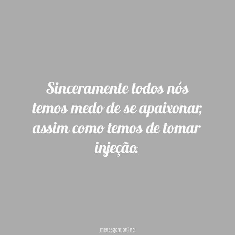 Sinceramente todos nós temos medo de se apaixonar