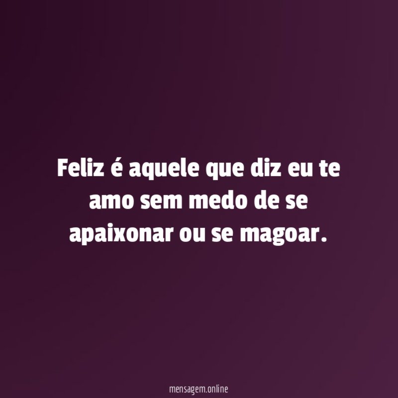 Feliz é aquele que diz eu te amo