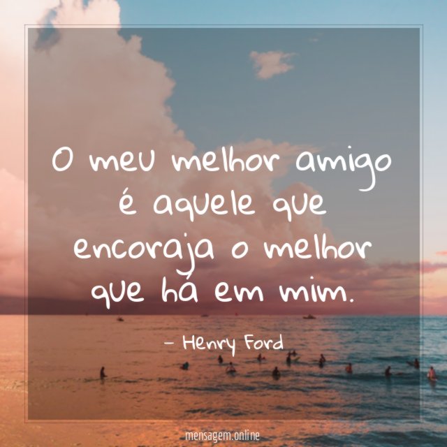 O meu melhor amigo é aquele que encoraja