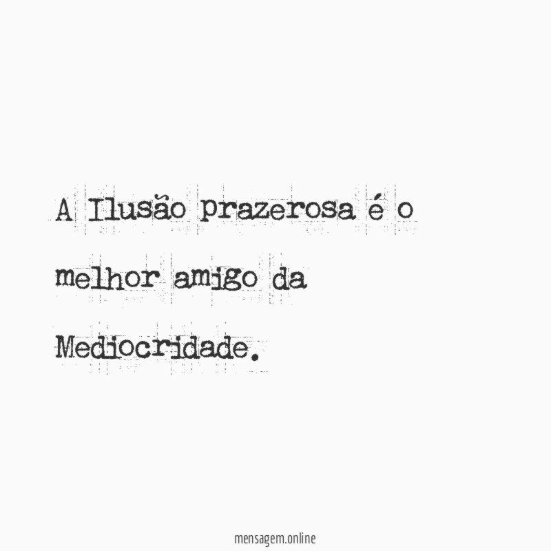 A Ilusão prazerosa é o melhor amigo da Mediocridade