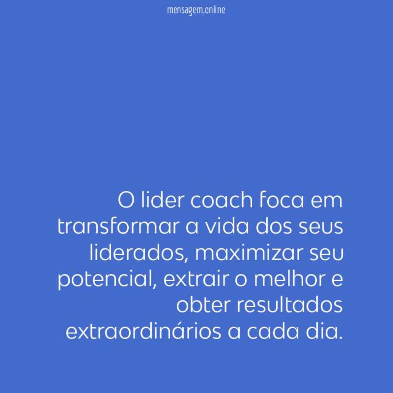 O lider coach foca em transformar a vida dos seus liderados