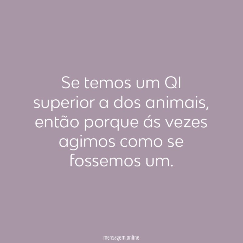 Se temos um QI superior a dos animais