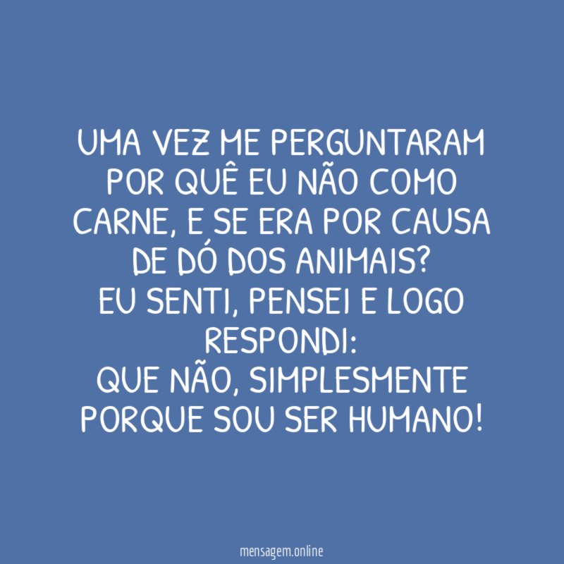 UMA VEZ ME PERGUNTARAM POR QUÊ EU NÃO COMO CARNE