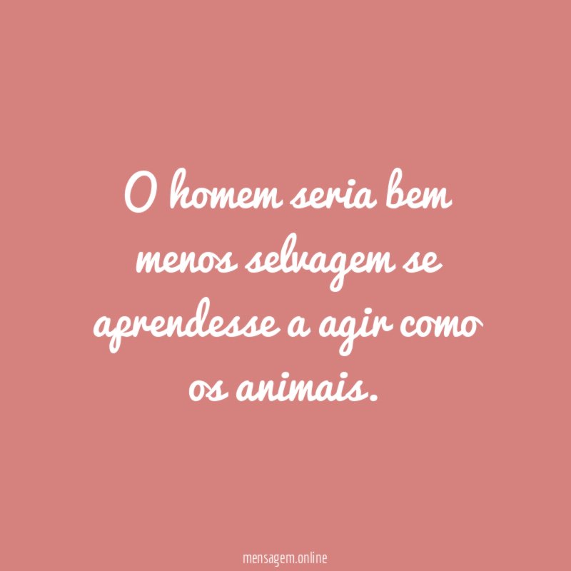 O homem seria bem menos selvagem se aprendesse