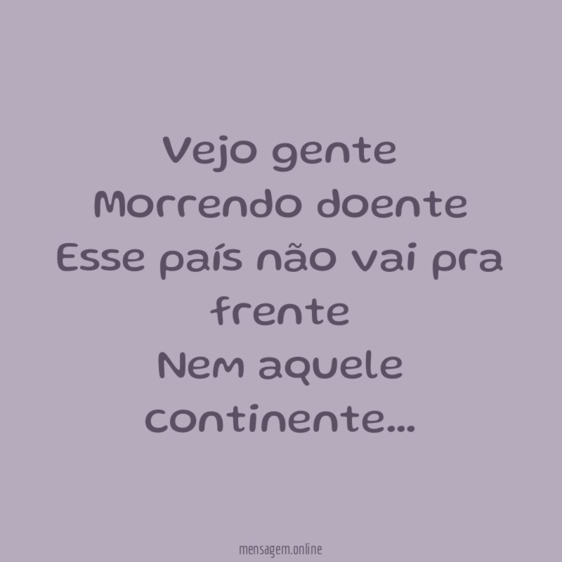 Vejo gente Morrendo doente Esse país não vai pra frente Nem