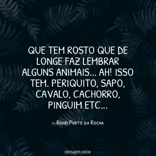 Que tem rosto que de longe faz lembrar alguns animais
