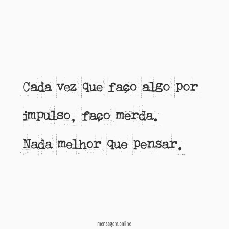 Cada vez que faço algo por impulso