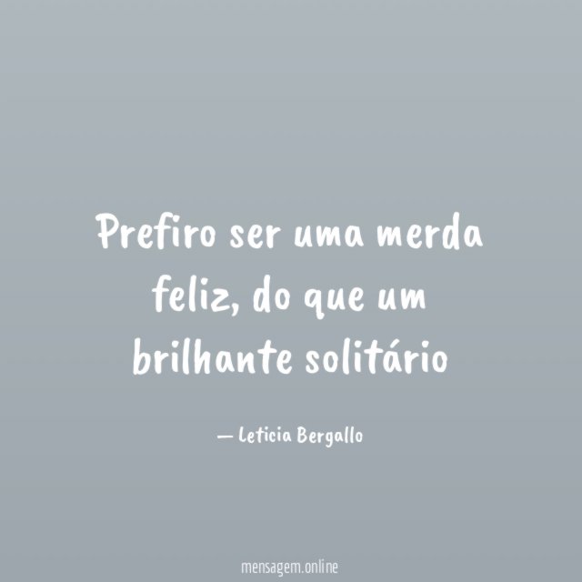 Prefiro ser uma merda feliz