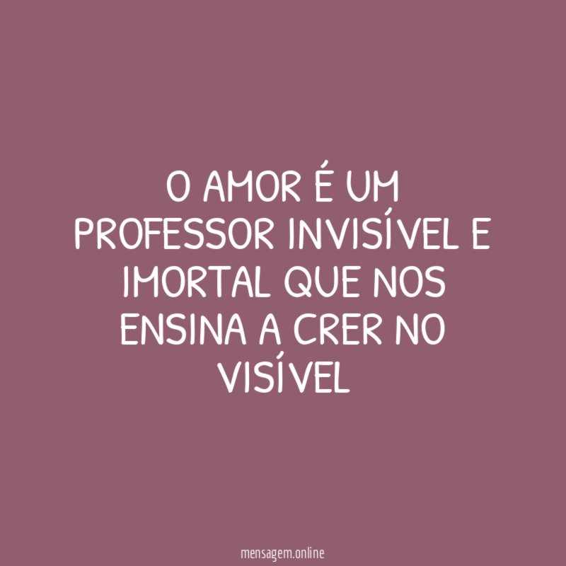 O amor é um professor invisível e imortal