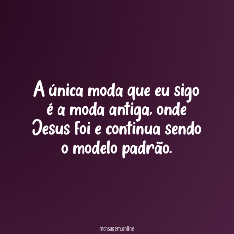 A única moda que eu sigo é a moda antiga