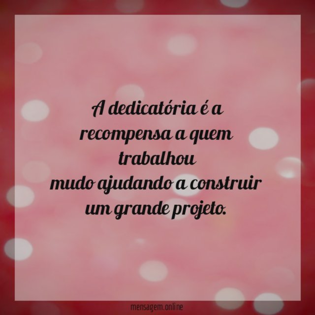A dedicatória é a recompensa a quem trabalhou mudo