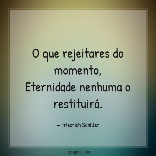 O que rejeitares do momento