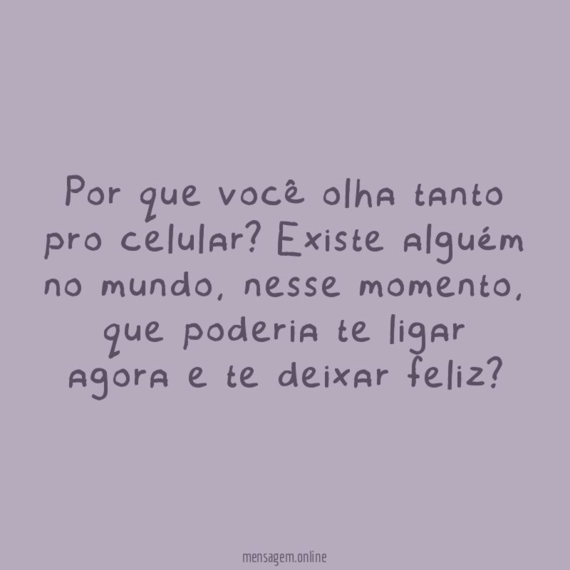 Por que você olha tanto pro celular