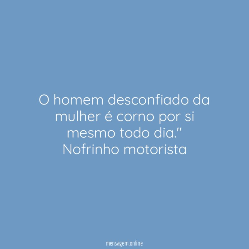 O homem desconfiado da mulher é corno por si mesmo todo dia