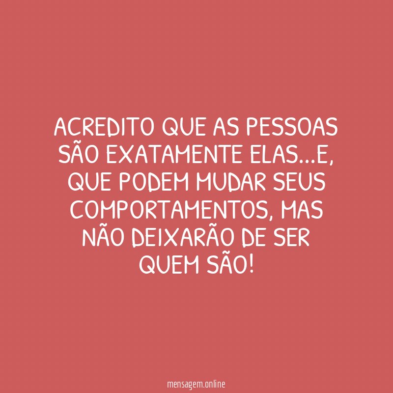 ACREDITO QUE AS PESSOAS SÃO EXATAMENTE ELAS