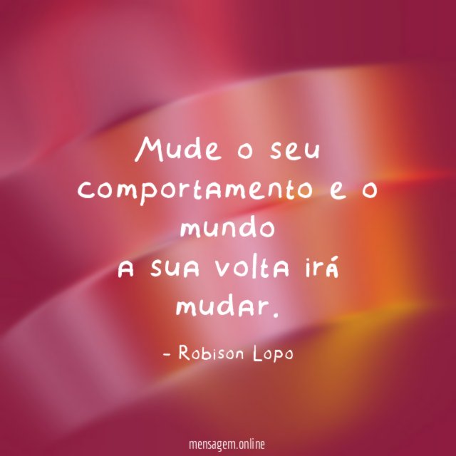 Mude o seu comportamento e o mundo a sua volta irá mudar