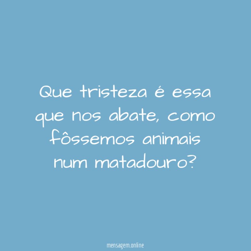 Que tristeza é essa que nos abate