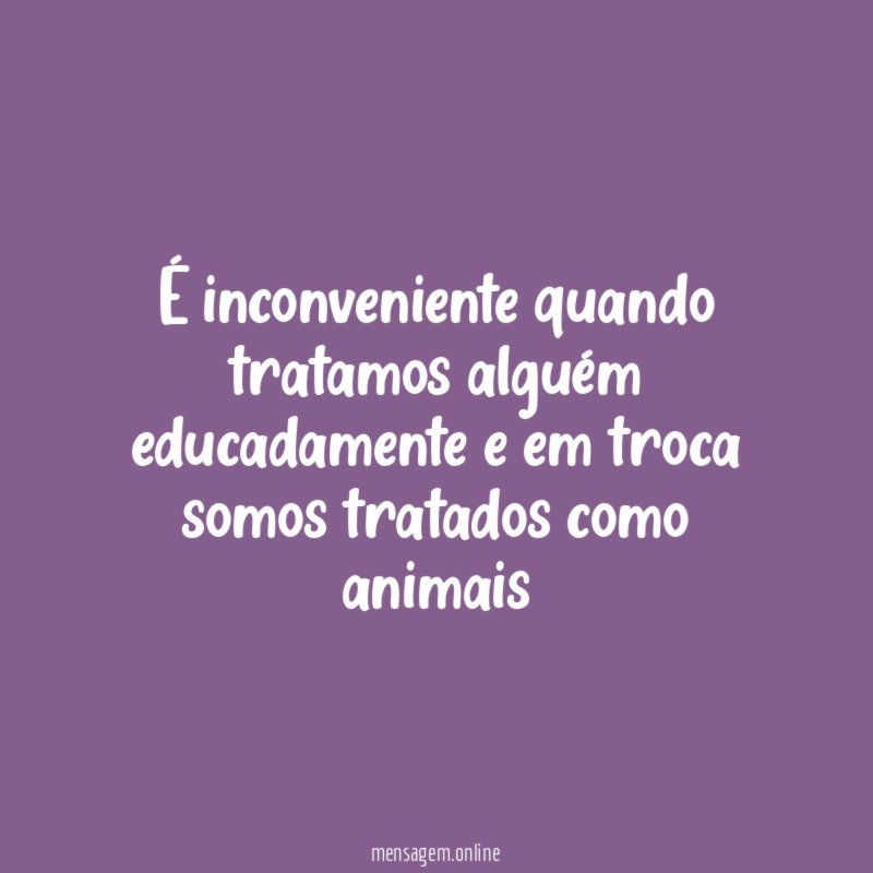 É inconveniente quando tratamos alguém educadamente e em