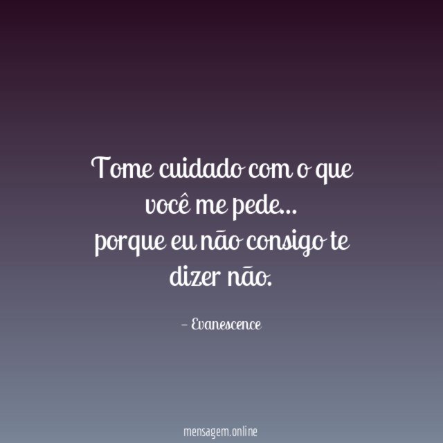Tome cuidado com o que você me pede