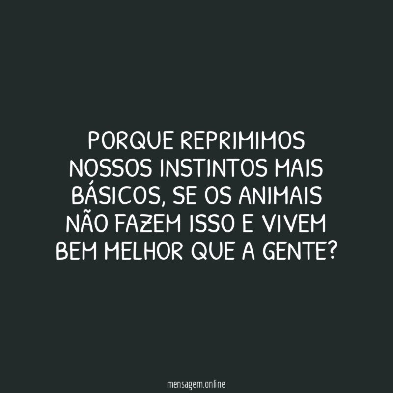 Porque reprimimos nossos instintos mais básicos